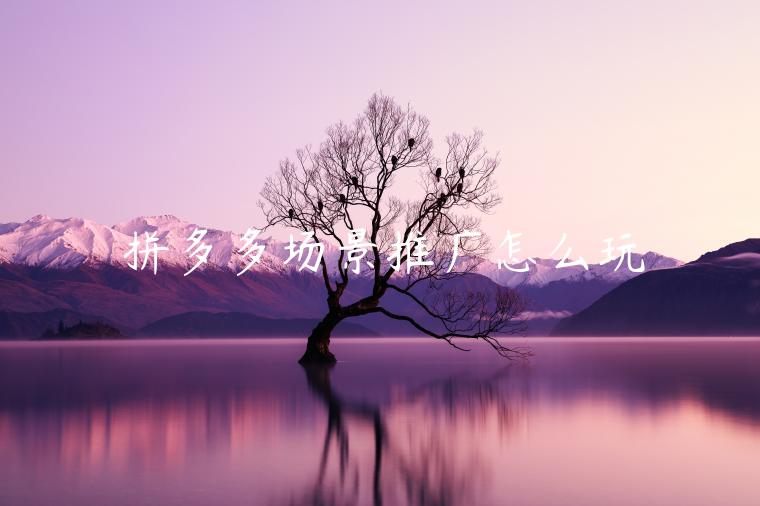 拼多多場(chǎng)景推廣怎么玩